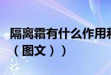 隔离霜有什么作用和用法（隔离霜有什么作用（图文））