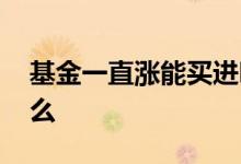 基金一直涨能买进吗 基金涨了需要频繁买卖么