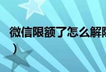 微信限额了怎么解除（怎么解除微信零钱限制）