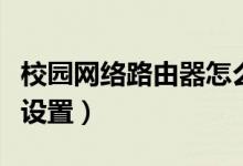 校园网络路由器怎么设置（学校网路由器怎么设置）