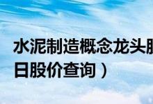 水泥制造概念龙头股有哪些（水泥制造股票今日股价查询）