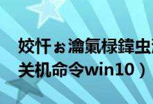 姣忓ぉ瀹氭椂鍏虫満鍛戒护win7（每天定时关机命令win10）