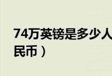 74万英镑是多少人民币（75万英镑是多少人民币）