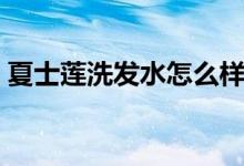 夏士莲洗发水怎么样（夏士莲洗发水怎么样）