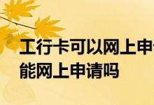 工行卡可以网上申请吗 请问工行企业商务卡能网上申请吗