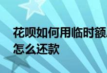 花呗如何用临时额度还款 花呗用了临时额度怎么还款