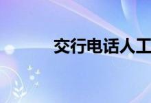 交行电话人工客服（交行电话）