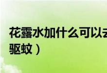 花露水加什么可以去脚臭（花露水加什么可以驱蚊）