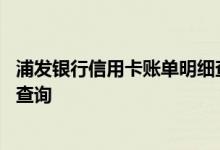 浦发银行信用卡账单明细查询 浦发银行信用卡消费账单怎么查询