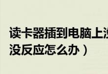 读卡器插到电脑上没反应（读卡器插到电脑上没反应怎么办）