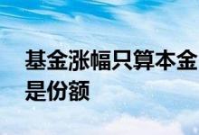 基金涨幅只算本金吗 基金每天涨跌是本金还是份额