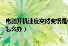 电脑开机速度突然变慢是什么原因（电脑开机速度突然变慢怎么办）
