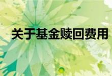 关于基金赎回费用 如何减少基金赎回费用