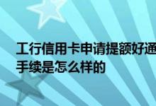 工行信用卡申请提额好通过吗 工行信用卡申请提额方便吗 手续是怎么样的