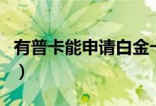 有普卡能申请白金卡吗（有普卡能申请金卡吗）