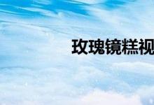 玫瑰镜糕视频（玫瑰镜糕）