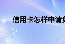 信用卡怎样申请免息 信用卡怎样申请 