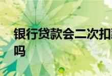 银行贷款会二次扣款吗 贷款扣款会二次扣款吗