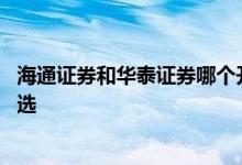 海通证券和华泰证券哪个开户更好 海通证券和华泰证券怎么选 