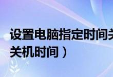 设置电脑指定时间关机（电脑如何设置自定义关机时间）