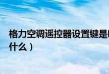 格力空调遥控器设置键是哪个（格力空调遥控器按键功能是什么）