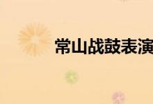 常山战鼓表演视频（常山战鼓）