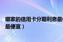 哪家的信用卡分期利息最低（威海商业银行哪种信用卡分期最便宜）