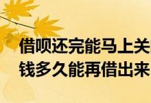 借呗还完能马上关闭吗 借呗突然关闭只能还钱多久能再借出来