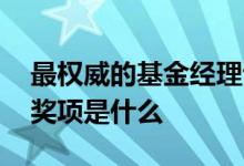 最权威的基金经理评选奖项 基金经理的三大奖项是什么