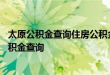 太原公积金查询住房公积金查询 太原公积金查询个人住房公积金查询