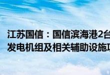 江苏国信：国信滨海港2台100万千瓦超超临界二次再热燃煤发电机组及相关辅助设施项目获得核准