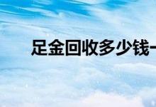 足金回收多少钱一克(2022年6月20日