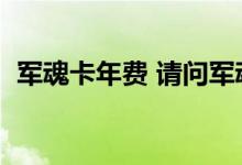 军魂卡年费 请问军魂卡1万的利息是多少呢