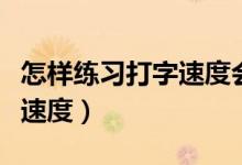 怎样练习打字速度会变得更快（怎样练习打字速度）