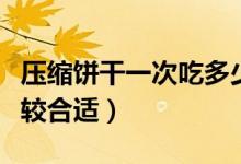 压缩饼干一次吃多少（压缩饼干一次吃多少比较合适）