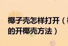 椰子壳怎样打开（椰子怎么打开?教你最简单的开椰壳方法）