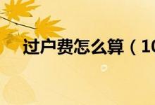 过户费怎么算（100万房子过户费多少）