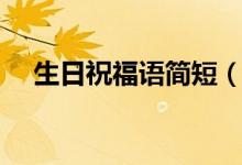 生日祝福语简短（生日祝福语简短精辟）
