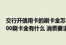 交行开信用卡的刷卡金怎么使用 办理了交行信用卡赠送的100刷卡金有什么 消费要求吗