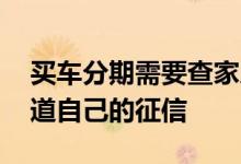 买车分期需要查家人征信吗 贷款买车怎么知道自己的征信