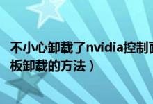 不小心卸载了nvidia控制面板（Win10系统中Nvidia控制面板卸载的方法）