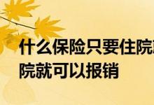 什么保险只要住院就能报销 什么保险只要住院就可以报销