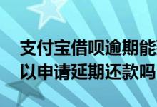 支付宝借呗逾期能延期还款吗 借呗逾期了可以申请延期还款吗
