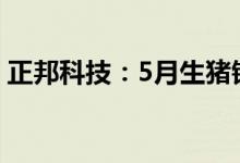 正邦科技：5月生猪销售收入环比下降8.99%