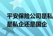 平安保险公司是私企还是央企 平安保险公司是私企还是国企