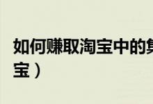 如何赚取淘宝中的集分宝（淘宝怎么获取集分宝）