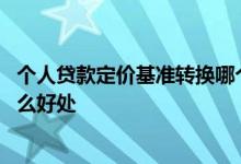 个人贷款定价基准转换哪个划算 个人贷款定价基准转换有什么好处