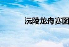 沅陵龙舟赛图片（沅陵龙舟赛）