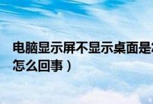 电脑显示屏不显示桌面是怎么弄（电脑显示屏不显示桌面是怎么回事）