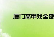 厦门高甲戏全部视频（厦门高甲戏）